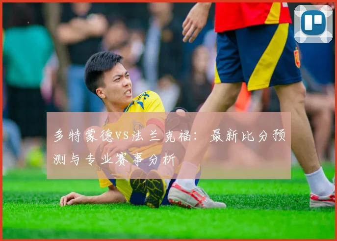 多特蒙德vs法兰克福：最新比分预测与专业赛事分析