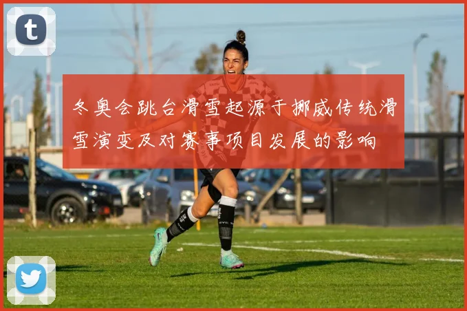 冬奥会跳台滑雪起源于挪威传统滑雪演变及对赛事项目发展的影响