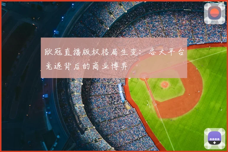 欧冠直播版权格局生变:各大平台竞逐背后的商业博弈