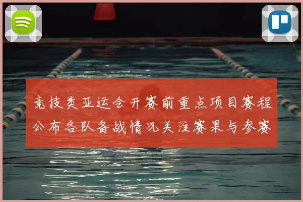 竞技类亚运会开赛前重点项目赛程公布各队备战情况关注赛果与参赛资格动态