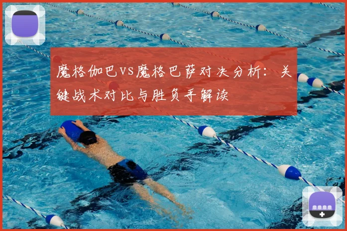 魔格伽巴vs魔格巴萨对决分析:关键战术对比与胜负手解读