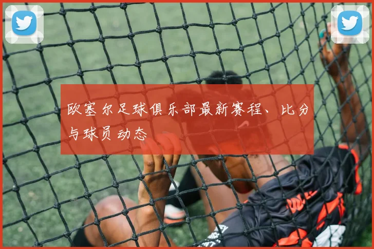 欧塞尔足球俱乐部最新赛程、比分与球员动态