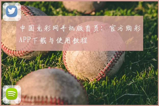 中国竞彩网手机版首页：官方购彩APP下载与使用教程