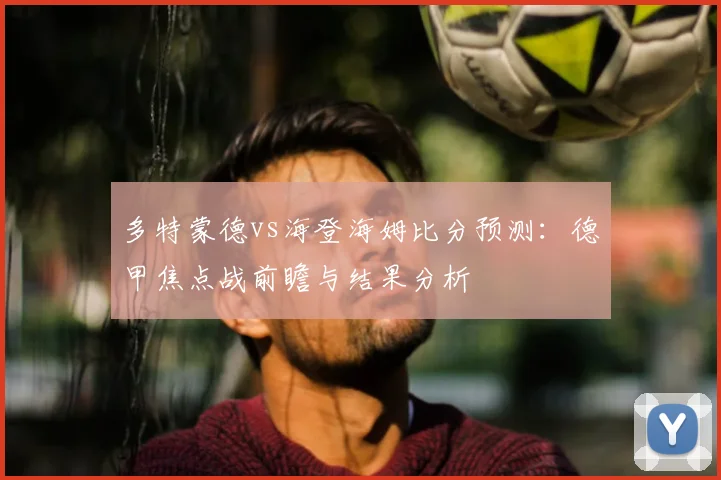 多特蒙德vs海登海姆比分预测：德甲焦点战前瞻与结果分析