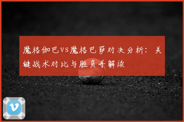 魔格伽巴vs魔格巴萨对决分析:关键战术对比与胜负手解读