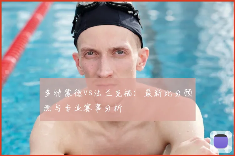 多特蒙德vs法兰克福：最新比分预测与专业赛事分析