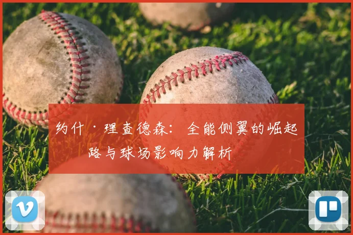 约什·理查德森：全能侧翼的崛起之路与球场影响力解析