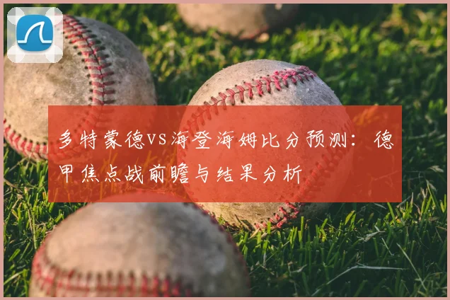 多特蒙德vs海登海姆比分预测：德甲焦点战前瞻与结果分析