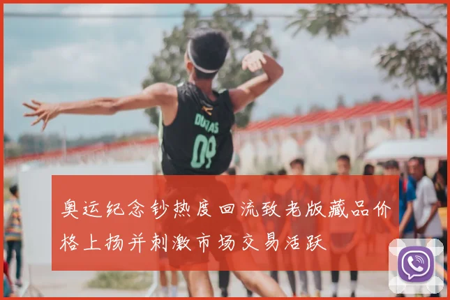 奥运纪念钞热度回流致老版藏品价格上扬并刺激市场交易活跃