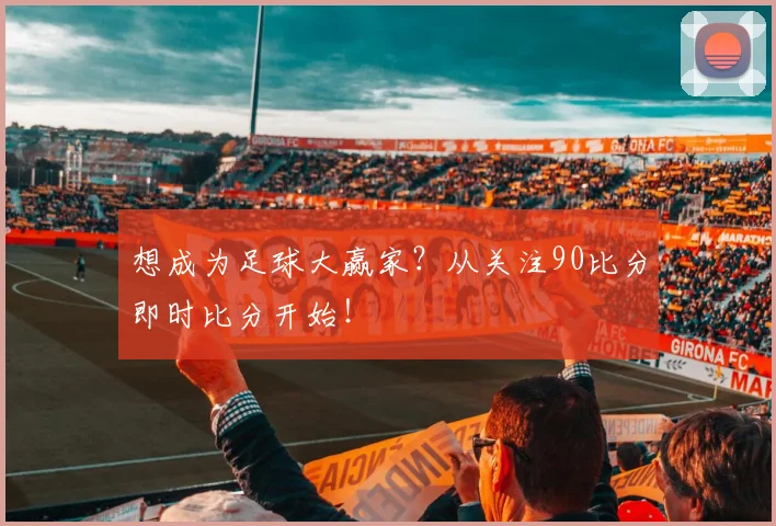 想成为足球大赢家？从关注90比分即时比分开始！