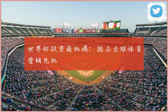世界杯投资商机遇：抢占全球体育营销先机