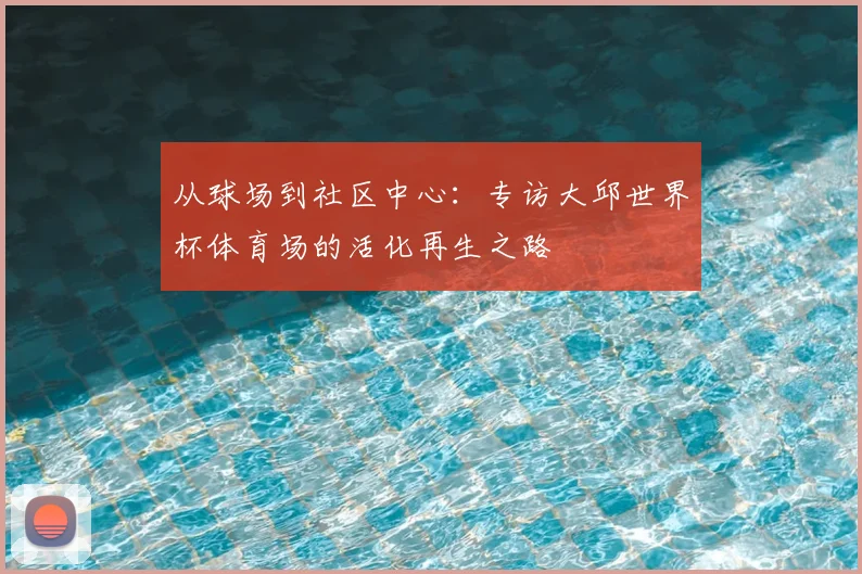 从球场到社区中心：专访大邱世界杯体育场的活化再生之路