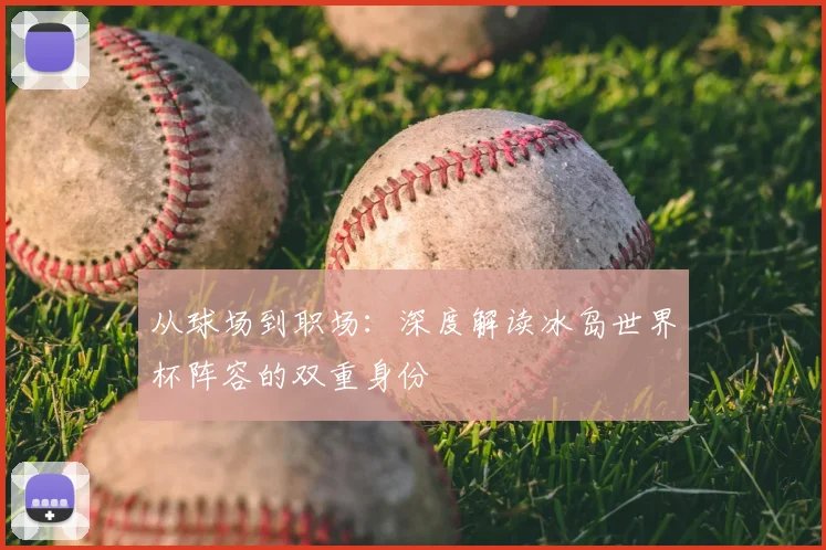 从球场到职场：深度解读冰岛世界杯阵容的双重身份