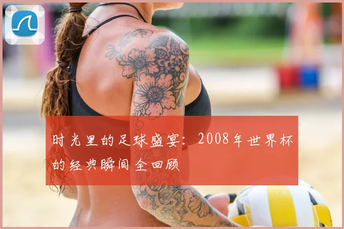 时光里的足球盛宴：2008年世界杯的经典瞬间全回顾