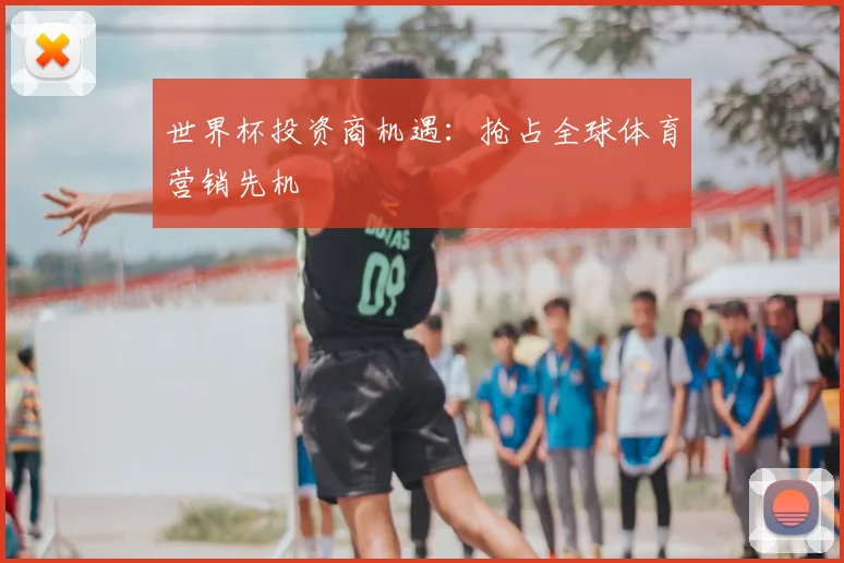 世界杯投资商机遇：抢占全球体育营销先机