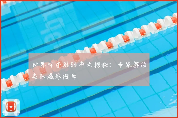 世界杯夺冠赔率大揭秘：专家解读各队赢球概率