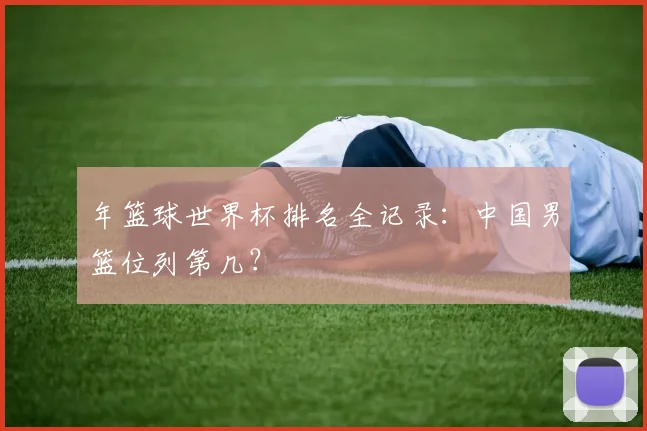 年篮球世界杯排名全记录：中国男篮位列第几？