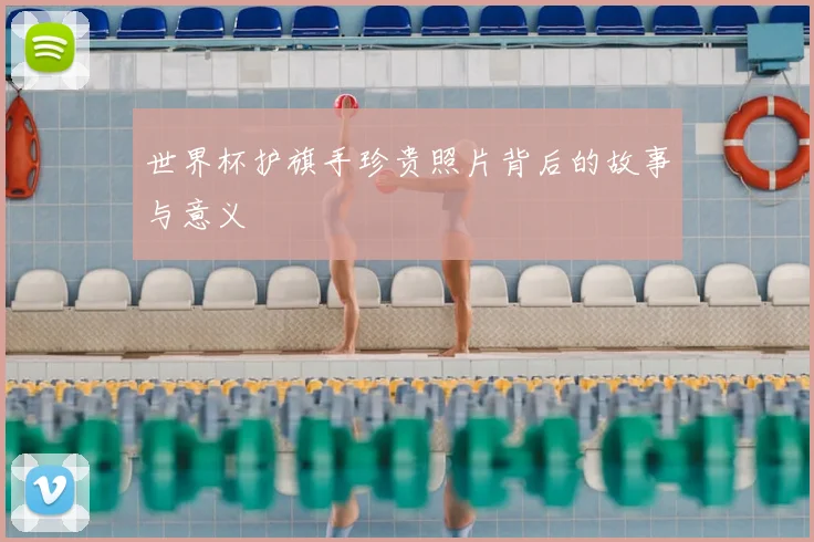 世界杯护旗手珍贵照片背后的故事与意义