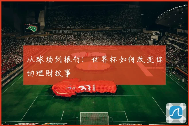 从球场到银行：世界杯如何改变你的理财故事