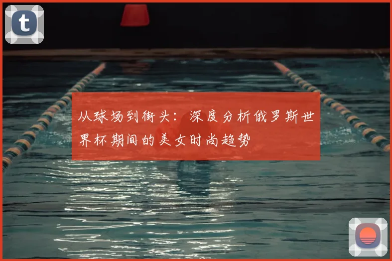 从球场到街头：深度分析俄罗斯世界杯期间的美女时尚趋势