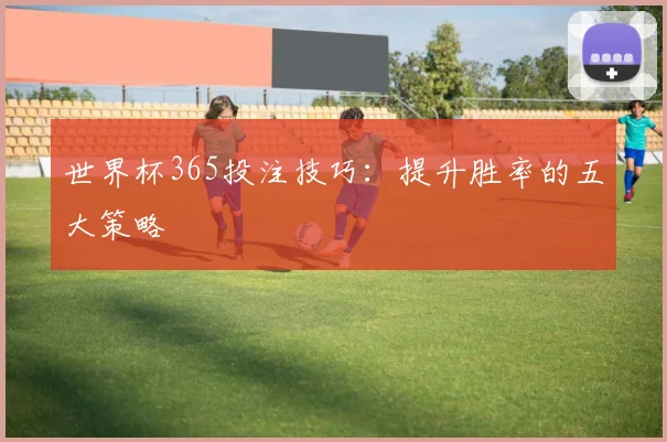 世界杯365投注技巧：提升胜率的五大策略
