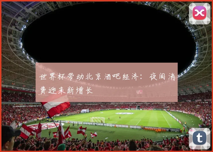 世界杯带动北京酒吧经济：夜间消费迎来新增长
