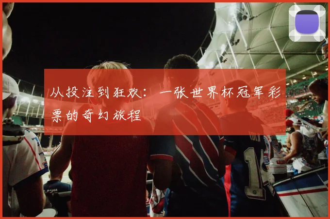 从投注到狂欢：一张世界杯冠军彩票的奇幻旅程